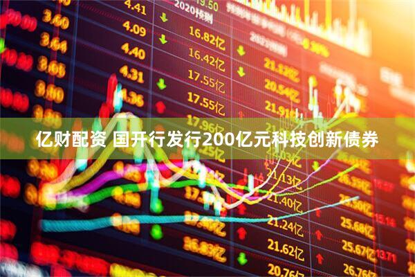 亿财配资 国开行发行200亿元科技创新债券