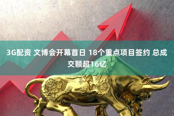 3G配资 文博会开幕首日 18个重点项目签约 总成交额超16亿