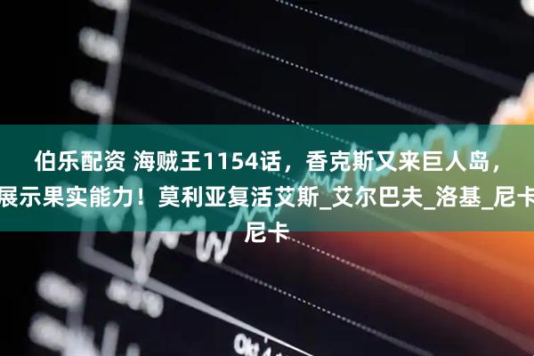 伯乐配资 海贼王1154话，香克斯又来巨人岛，展示果实能力！莫利亚复活艾斯_艾尔巴夫_洛基_尼卡
