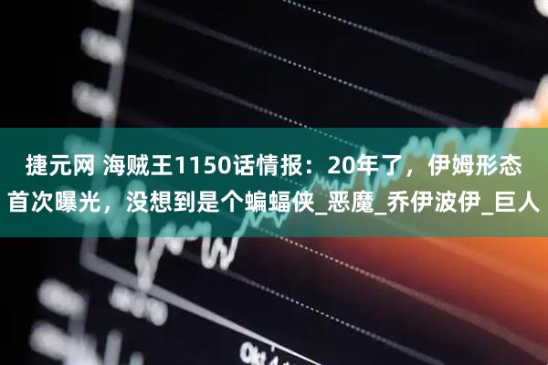 捷元网 海贼王1150话情报：20年了，伊姆形态首次曝光，没想到是个蝙蝠侠_恶魔_乔伊波伊_巨人