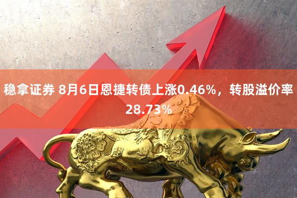 稳拿证券 8月6日恩捷转债上涨0.46%，转股溢价率28.73%