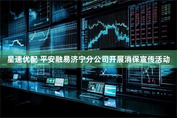 星速优配 平安融易济宁分公司开展消保宣传活动