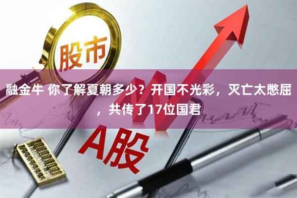 融金牛 你了解夏朝多少？开国不光彩，灭亡太憋屈，共传了17位国君