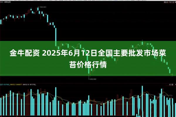 金牛配资 2025年6月12日全国主要批发市场菜苔价格行情