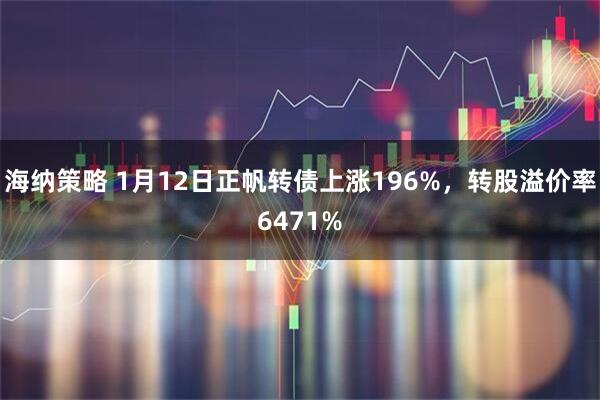海纳策略 1月12日正帆转债上涨196%，转股溢价率6471%