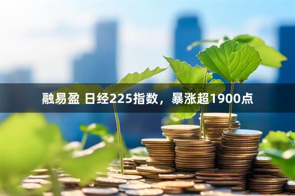 融易盈 日经225指数，暴涨超1900点
