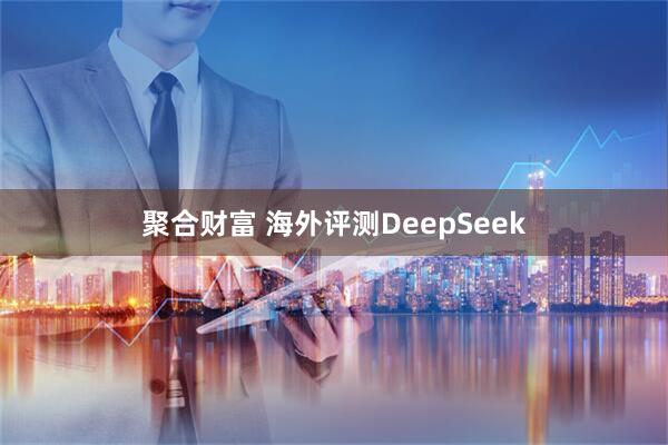 聚合财富 海外评测DeepSeek